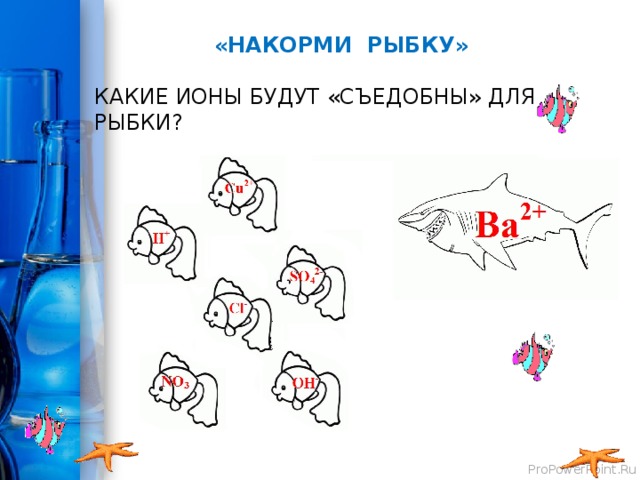  «НАКОРМИ РЫБКУ»   КАКИЕ ИОНЫ БУДУТ «СЪЕДОБНЫ» ДЛЯ РЫБКИ? 