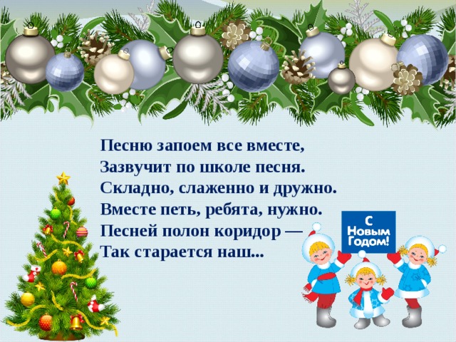 Песню запоем все вместе,  Зазвучит по школе песня.  Складно, слаженно и дружно.  Вместе петь, ребята, нужно.  Песней полон коридор —  Так старается наш... 