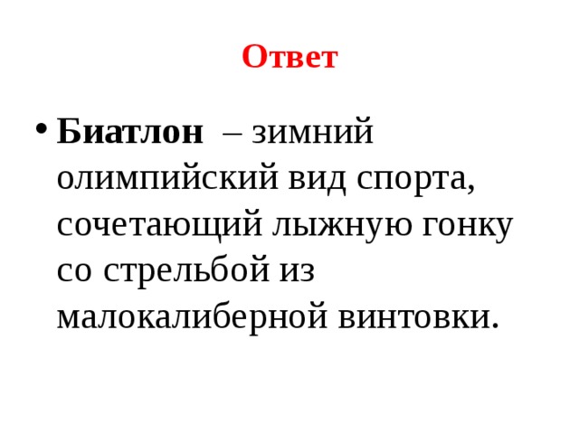 Ответ Биатлон   – зимний олимпийский вид спорта, сочетающий лыжную гонку со стрельбой из малокалиберной винтовки. 