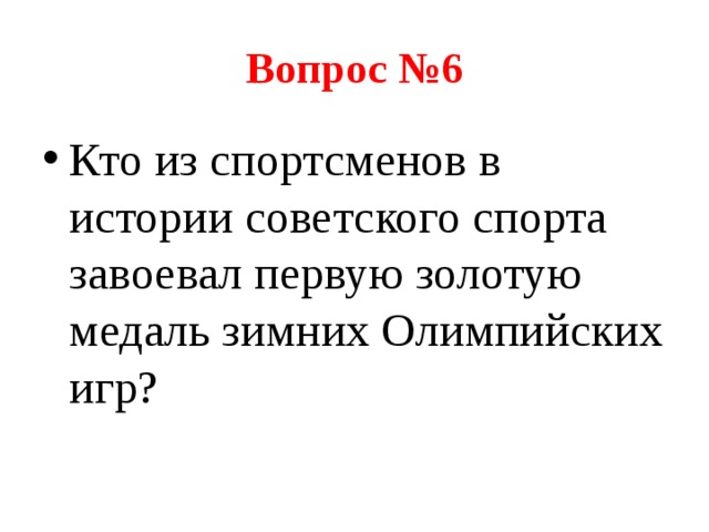 Вопрос №6 Кто из спортсменов в истории советского спорта завоевал первую золотую медаль зимних Олимпийских игр? 