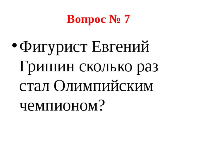 Вопрос № 7 Фигурист Евгений Гришин сколько раз стал Олимпийским чемпионом? 
