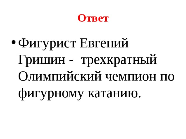 Ответ Фигурист Евгений Гришин - трехкратный Олимпийский чемпион по фигурному катанию. 