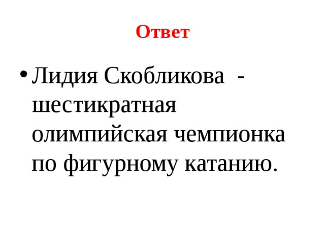 Ответ Лидия Скобликова - шестикратная олимпийская чемпионка по фигурному катанию. 