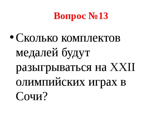 Вопрос №13 Сколько комплектов медалей будут разыгрываться на XXII олимпийских играх в Сочи? 