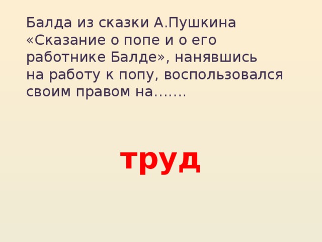 Балда из сказки А.Пушкина «Сказание о попе и о его работнике Балде», нанявшись  на работу к попу, воспользовался своим правом на……. труд