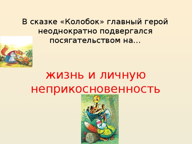 В сказке «Колобок» главный герой неоднократно подвергался посягательством на… жизнь и личную неприкосновенность