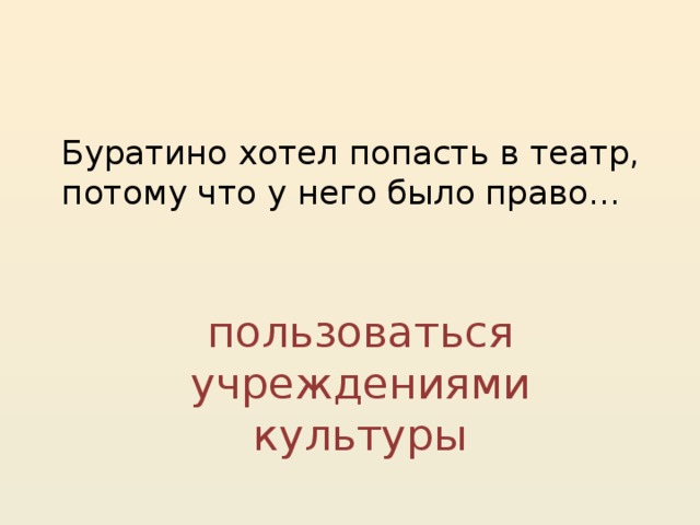 Буратино хотел попасть в театр, потому что у него было право… пользоваться учреждениями культуры
