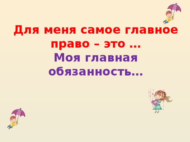 Для меня самое главное право – это …  Моя главная обязанность…