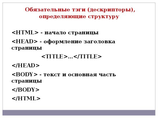  Обязательные тэги (дескрипторы), определяющие структуру  - начало страницы  - оформление заголовка страницы  …   - текст и основная часть страницы   