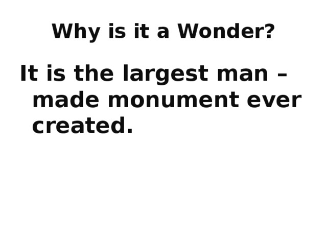 Why is it a Wonder? It is the largest man – made monument ever created. 