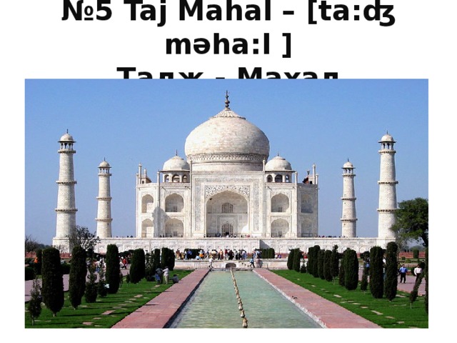 № 5 Taj Mahal – [ta : ʤ məha : l ]  Тадж -  Махал 