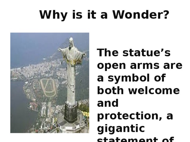 Why is it a Wonder?    The statue’s open arms are a symbol of both welcome and protection, a gigantic statement of love and faith. 