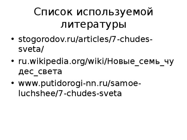 Список используемой литературы stogorodov.ru/articles/7-chudes-sveta/ ru.wikipedia.org/wiki/ Новые_семь_чудес_света www.putidorogi-nn.ru/samoe-luchshee/7-chudes-sveta 