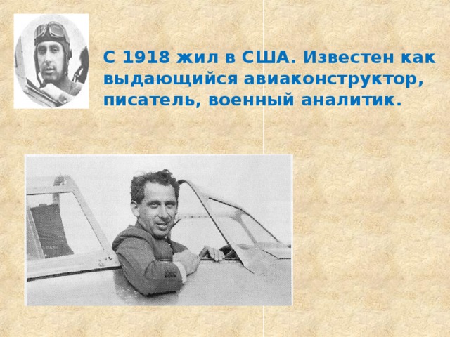 С 1918 жил в США. Известен как выдающийся авиаконструктор, писатель, военный аналитик. 