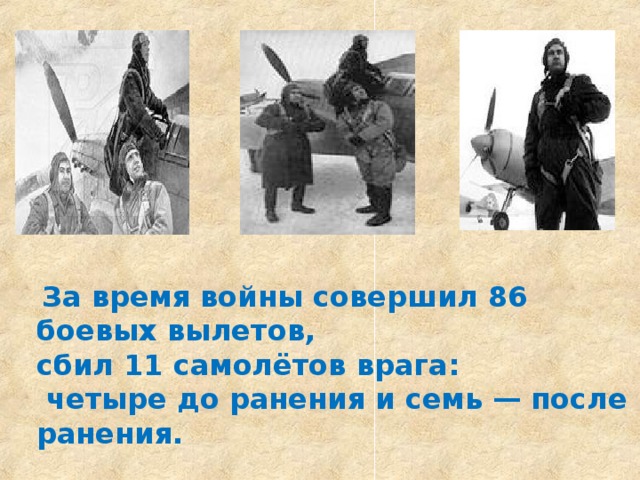  За время войны совершил 86 боевых вылетов, сбил 11 самолётов врага:  четыре до ранения и семь — после ранения. 