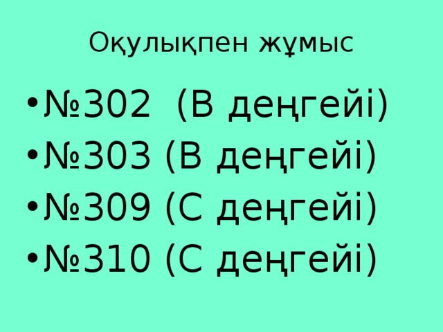 Оқулықпен жұмыс № 302 (В деңгейі) № 303 (В деңгейі) № 309 (С деңгейі) № 310 (С деңгейі) 