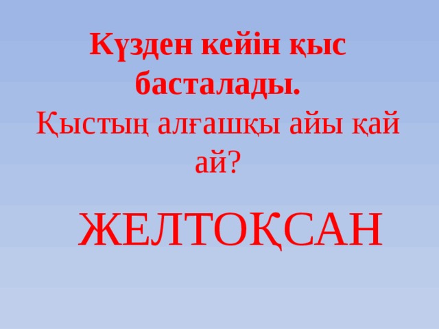 Күзден кейін қыс басталады.  Қыстың алғашқы айы қай ай?    ЖЕЛТОҚСАН 