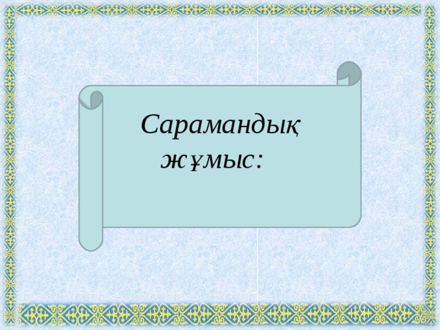  Сарамандық жұмыс:    