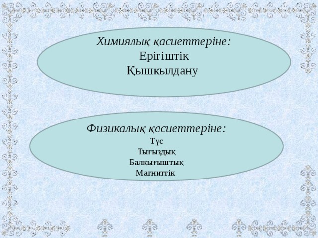 Химиялық қасиеттеріне: Ерігіштік Қышқылдану  Физикалық қасиеттеріне: Түс Тығыздық Балқығыштық Магниттік 