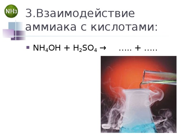 3.Взаимодействие аммиака с кислотами: NH 4 OH + H 2 SO 4 →  ….. + …..  
