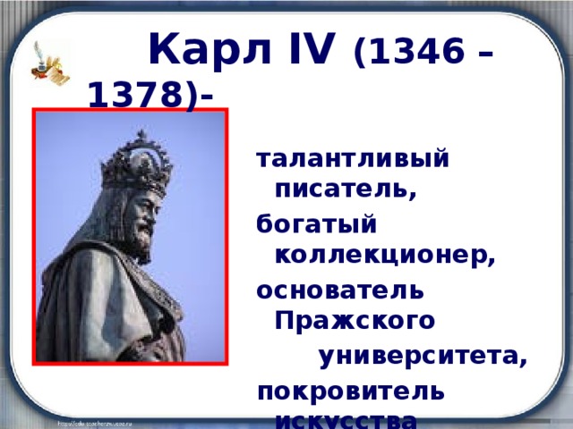  Карл IV  (1346 – 1378)- талантливый писатель, богатый коллекционер, основатель Пражского  университета, покровитель искусства 