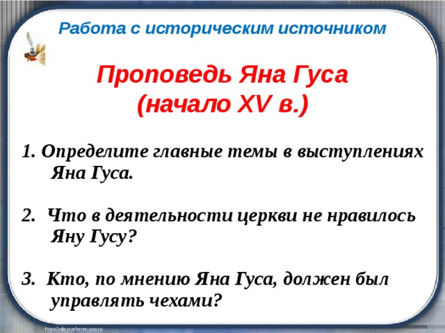 Работа с историческим источником  Проповедь Яна Гуса (начало XV в.) 1. Определите главные темы в выступлениях Яна Гуса.  2. Что в деятельности церкви не нравилось Яну Гусу?  3. Кто, по мнению Яна Гуса, должен был управлять чехами? 