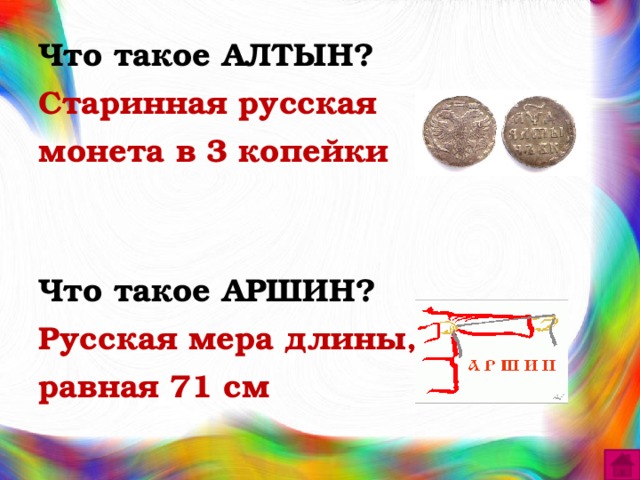 Что такое АЛТЫН? Старинная русская монета в 3 копейки Что такое АРШИН? Русская мера длины, равная 71 см 