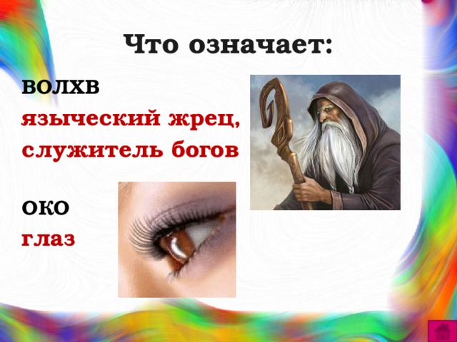 Что означает: ВОЛХВ языческий жрец, служитель богов  ОКО глаз 