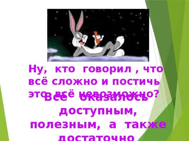 Ну, кто говорил , что всё сложно и постичь это всё невозможно? Всё оказалось доступным,  полезным, а также достаточно интересным ! 