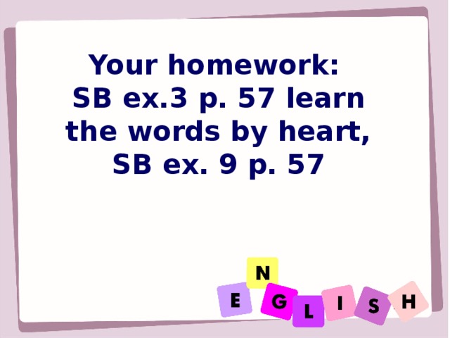 Your homework :  SB ex.3 p. 57 learn the words by heart, SB ex. 9 p. 57    