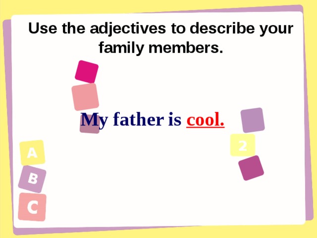 Use the adjectives to describe your family members. My father is cool. 2    