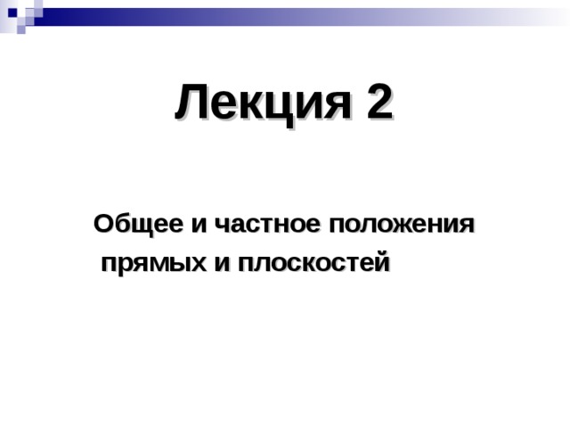 Лекция 2 Общее и частное положения  прямых и плоскостей 