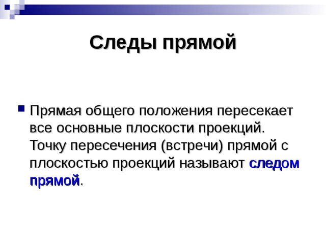 Следы прямой Прямая общего положения пересекает все основные плоскости проекций. Точку пересечения (встречи) прямой с плоскостью проекций называют следом прямой . 