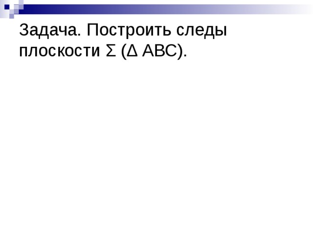 Задача. Построить следы плоскости Σ ( ∆ АВС). 