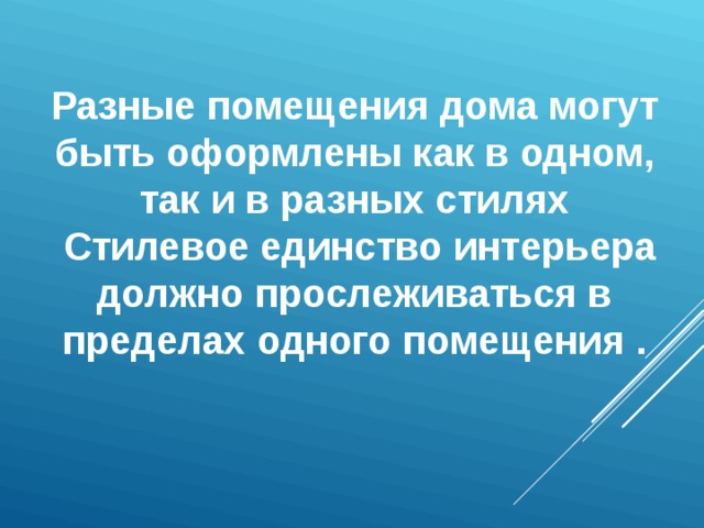 Разные помещения дома могут быть оформлены как в одном, так и в разных стилях  Стилевое единство интерьера должно прослеживаться в пределах одного помещения . 