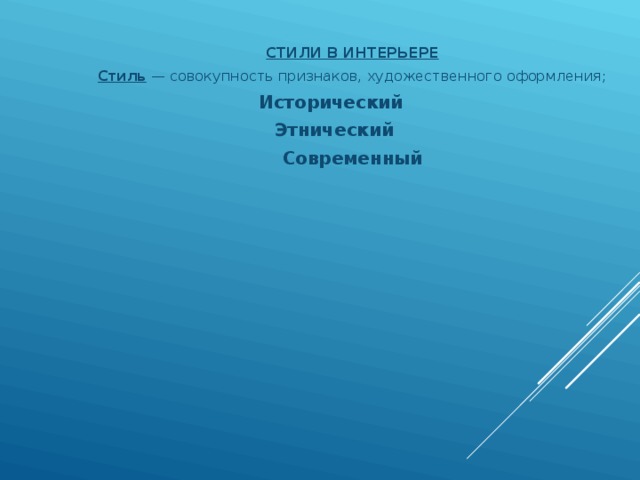 СТИЛИ В ИНТЕРЬЕРЕ Стиль  — совокупность признаков, художественного оформления; Исторический Этнический Современный  