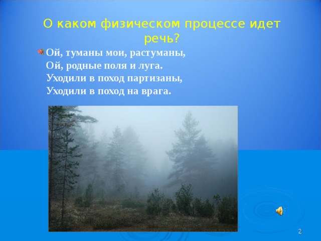 О каком физическом процессе идет речь?  Ой, туманы мои, растуманы,  Ой, родные поля и луга.  Уходили в поход партизаны,  Уходили в поход на врага.      