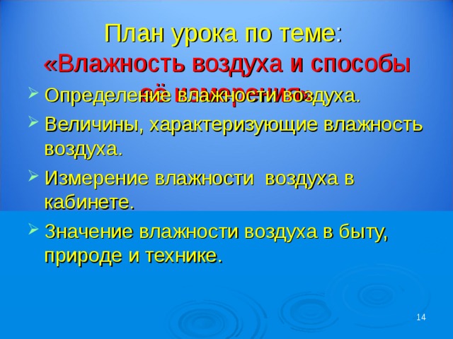 План урока по теме :  «Влажность воздуха и способы её измерения» Определение влажности воздуха. Величины, характеризующие влажность воздуха. Измерение влажности воздуха в кабинете. Значение влажности воздуха в быту, природе и технике.  14 