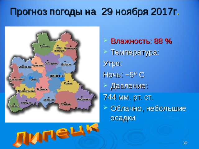 Прогноз погоды на 29 ноября 2017г . Влажность: 88 % Температура: Утро: Ночь: −5 º С Давление: 744 мм. рт. ст. Облачно, небольшие осадки   