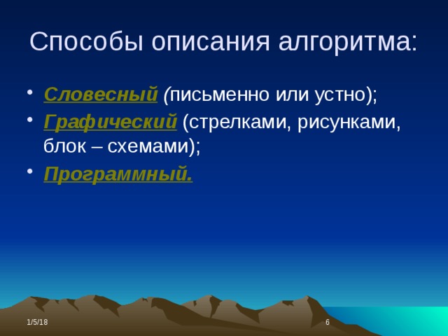 Способы описания алгоритма: Словесный  ( письменно или устно); Графический  (стрелками, рисунками, блок – схемами); Программный. 1/5/18  