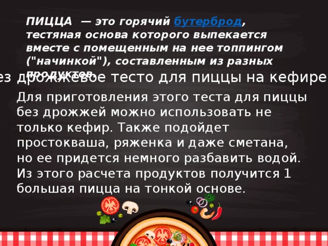   ПИЦЦА — это горячий бутерброд , тестяная основа которого выпекается вместе с помещенным на нее топпингом (