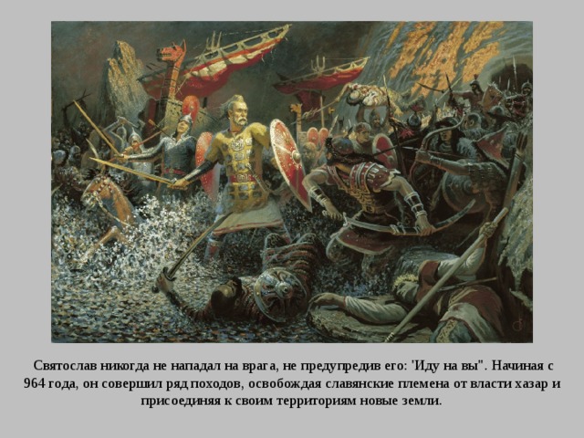 Святослав никогда не нападал на врага, не предупредив его: 'Иду на вы