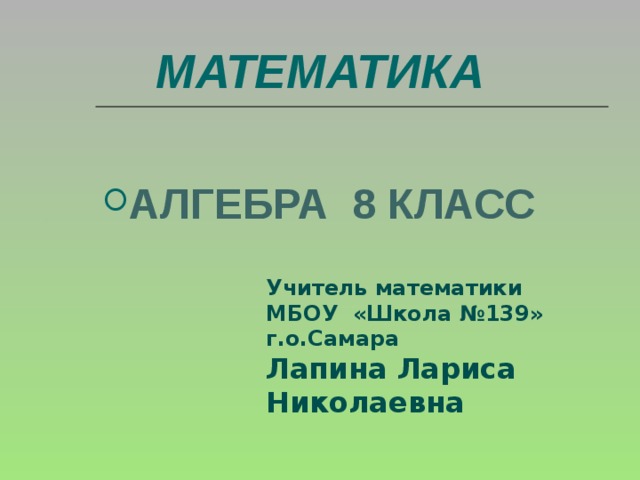  МАТЕМАТИКА АЛГЕБРА 8 КЛАСС  Учитель математики МБОУ «Школа №139» г.о.Самара Лапина Лариса Николаевна 