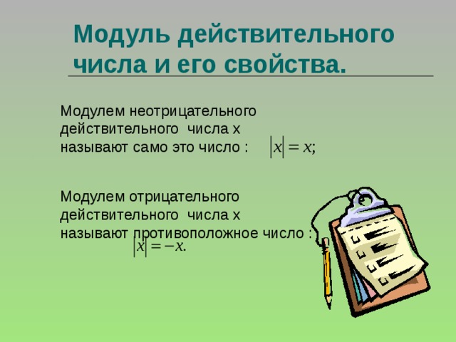 Модуль действительного числа и его свойства. Модулем неотрицательного действительного числа х называют само это число : Модулем отрицательного действительного числа х называют противоположное число : 