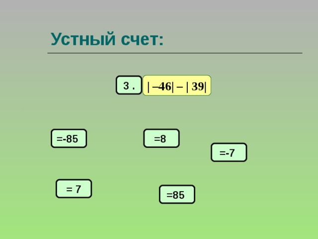 Устный счет: | –46| – | 39| 3 . =8 =-85 =-7 = 7 =85 