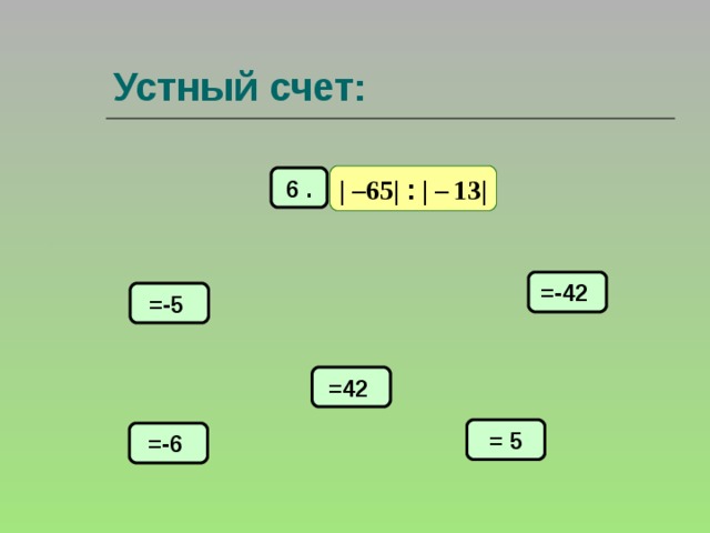 Устный счет: | –65| : | –  13| 6 . =-42 =-5 =42 = 5 =-6 