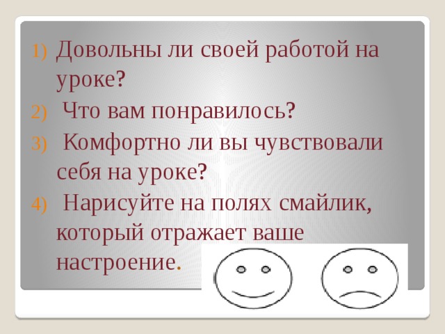                               Довольны ли своей работой на уроке?  Что вам понравилось?  Комфортно ли вы чувствовали себя на уроке?  Нарисуйте на полях смайлик, который отражает ваше настроение . 