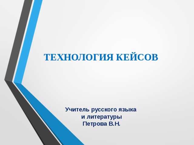           ТЕХНОЛОГИЯ КЕЙСОВ     Учитель русского языка  и литературы  Петрова В.Н.   