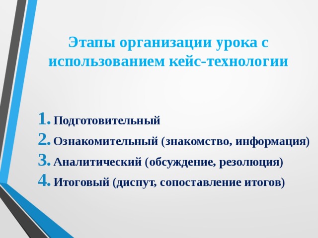 Этапы организации урока с использованием кейс-технологии Подготовительный Ознакомительный (знакомство, информация) Аналитический (обсуждение, резолюция) Итоговый (диспут, сопоставление итогов) 