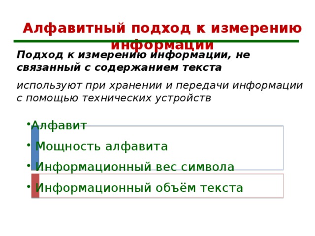 Алфавитный подход к измерению информации Подход к измерению информации, не связанный с содержанием текста используют при хранении и передачи информации с помощью технических устройств Алфавит  Мощность алфавита  Информационный вес символа  Информационный объём  текста 